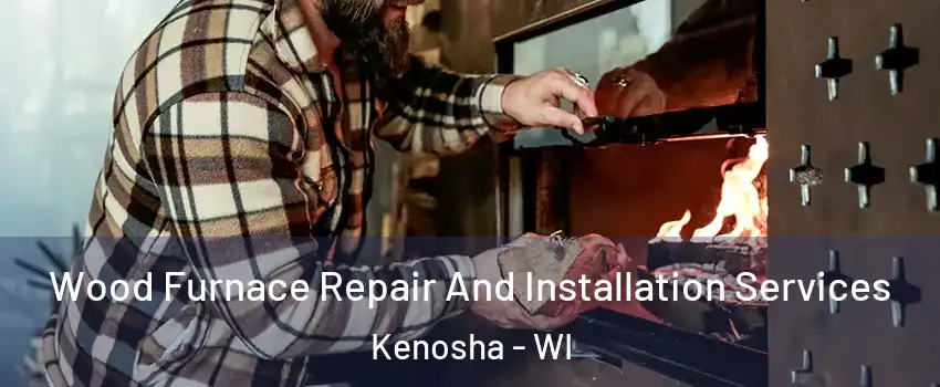  Wood Furnace Repair And Installation Services Kenosha - WI